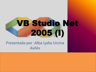 VB Studio Net
2005 (I)
Presentada por :Alba Lydia Urcina
Avilés

 