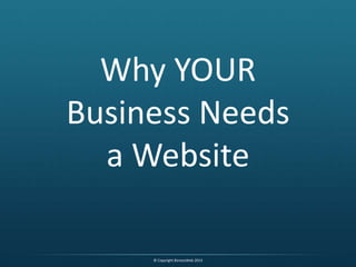 Why YOUR
Business Needs
a Website
© Copyright BiznessWeb 2013
 