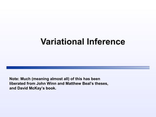 Variational Inference
Note: Much (meaning almost all) of this has been
liberated from John Winn and Matthew Beal’s theses,...