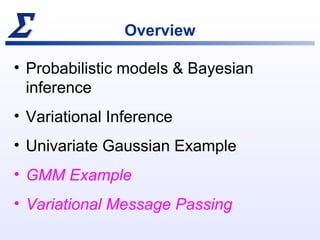 Overview
• Probabilistic models & Bayesian
inference
• Variational Inference
• Univariate Gaussian Example
• GMM Example
•...