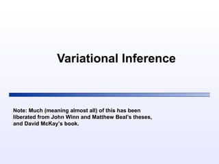 Variational Inference
Note: Much (meaning almost all) of this has been
liberated from John Winn and Matthew Beal’s theses,
and David McKay’s book.
 