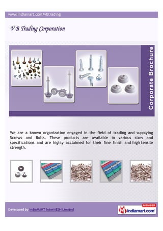We are a known organization engaged in the field of trading and supplying
Screws and Bolts. These products are available in various sizes and
specifications and are highly acclaimed for their fine finish and high tensile
strength.
 