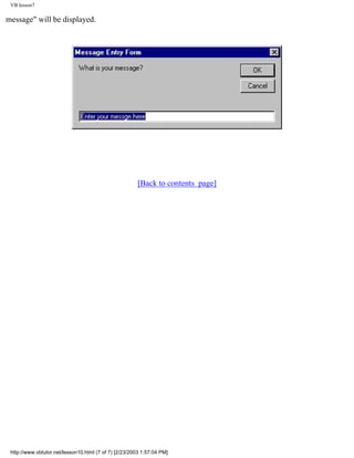 VB lesson7

message" will be displayed.




                                                       [Back to contents page]




 http://www.vbtutor.net/lesson10.html (7 of 7) [2/23/2003 1:57:04 PM]
 
