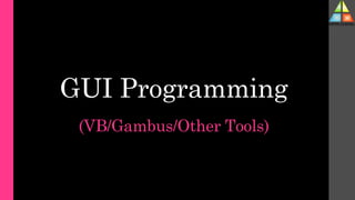 GUI Programming
(VB/Gambus/Other Tools)
 