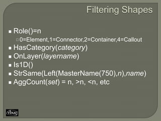 Role()=n
 0=Element,1=Connector,2=Container,4=Callout
HasCategory(category)
OnLayer(layername)
Is1D()
StrSame(Left(MasterName(750),n),name)
AggCount(set) = n, >n, <n, etc
 