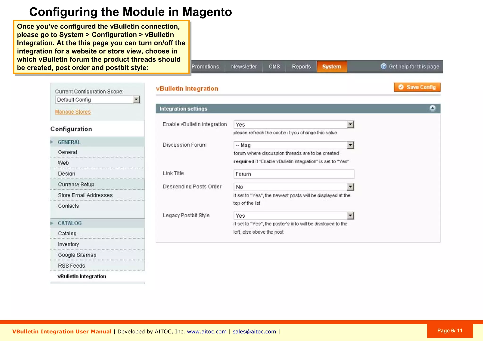 Configuring the Module in Magento
VBulletin Integration User Manual | Developed by AITOC, Inc. www.aitoc.com | sales@aitoc.com | Page 6/ 11
Once you’ve configured the vBulletin connection,
please go to System > Configuration > vBulletin
Integration. At the this page you can turn on/off the
integration for a website or store view, choose in
which vBulletin forum the product threads should
be created, post order and postbit style:
 