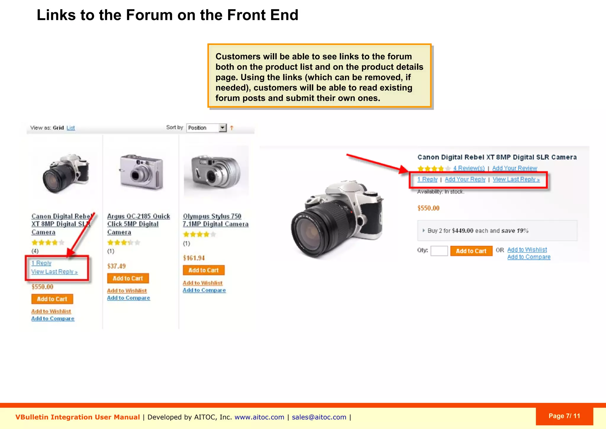 Links to the Forum on the Front End
VBulletin Integration User Manual | Developed by AITOC, Inc. www.aitoc.com | sales@aitoc.com | Page 7/ 11
Customers will be able to see links to the forum
both on the product list and on the product details
page. Using the links (which can be removed, if
needed), customers will be able to read existing
forum posts and submit their own ones.
Customers will be able to see links to the forum
both on the product list and on the product details
page. Using the links (which can be removed, if
needed), customers will be able to read existing
forum posts and submit their own ones.
 