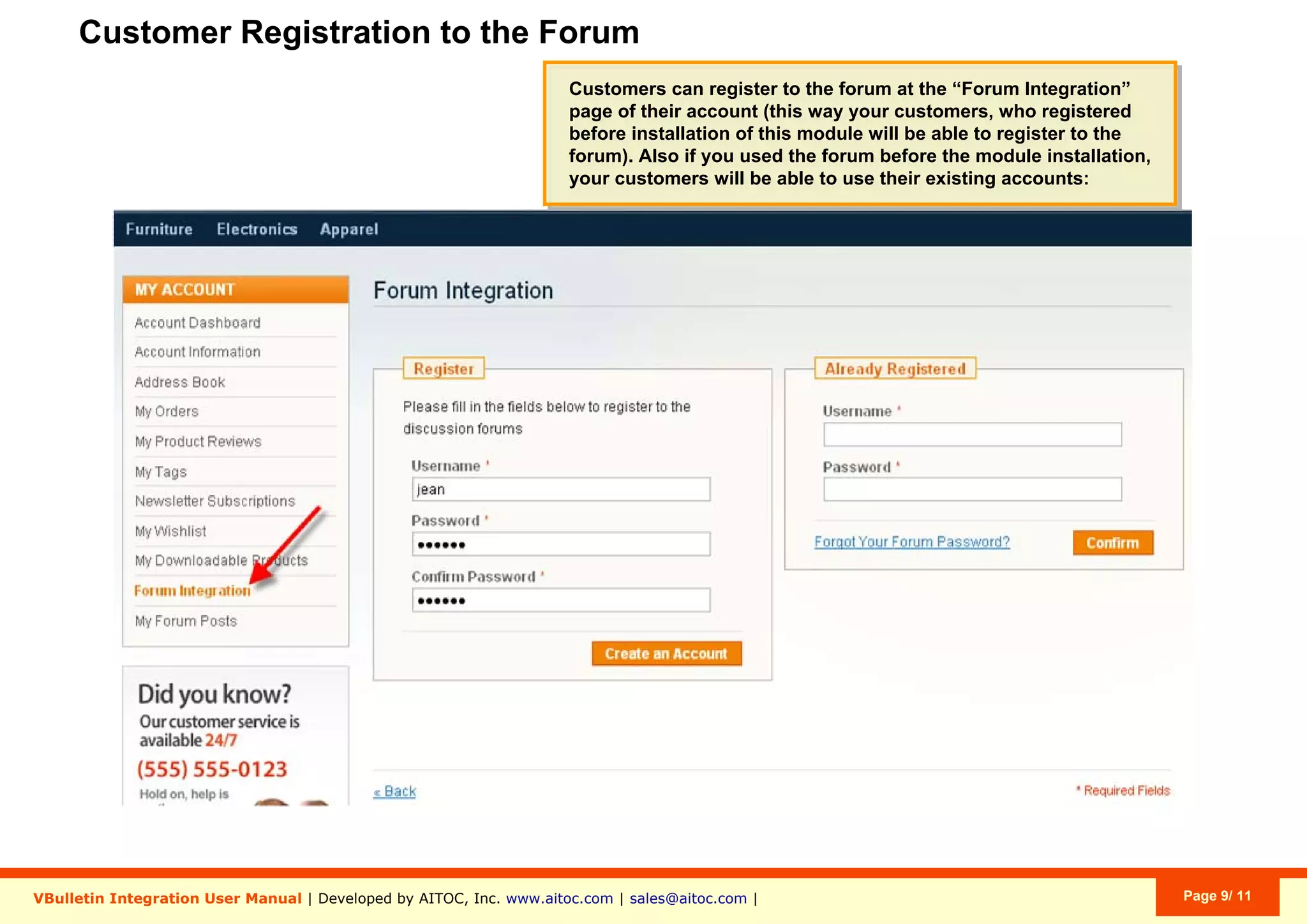 Customer Registration to the Forum
VBulletin Integration User Manual | Developed by AITOC, Inc. www.aitoc.com | sales@aitoc.com | Page 9/ 11
Customers can register to the forum at the “Forum Integration”
page of their account (this way your customers, who registered
before installation of this module will be able to register to the
forum). Also if you used the forum before the module installation,
your customers will be able to use their existing accounts:
Customers can register to the forum at the “Forum Integration”
page of their account (this way your customers, who registered
before installation of this module will be able to register to the
forum). Also if you used the forum before the module installation,
your customers will be able to use their existing accounts:
 