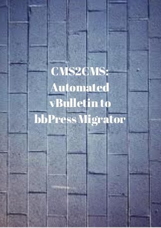 CMS2CMS:
Automated
vBulletin to
bbPress Migrator
 