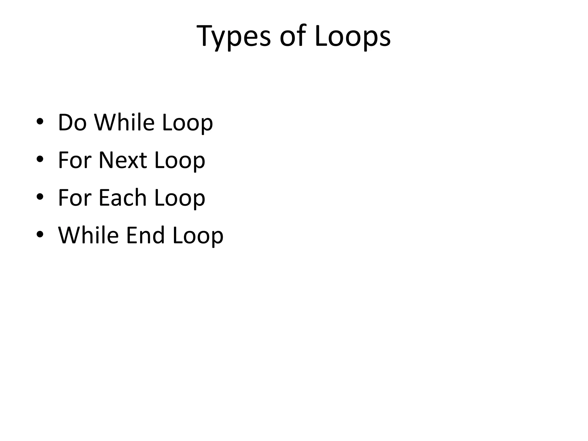 Types of Loops
• Do While Loop
• For Next Loop
• For Each Loop
• While End Loop
 