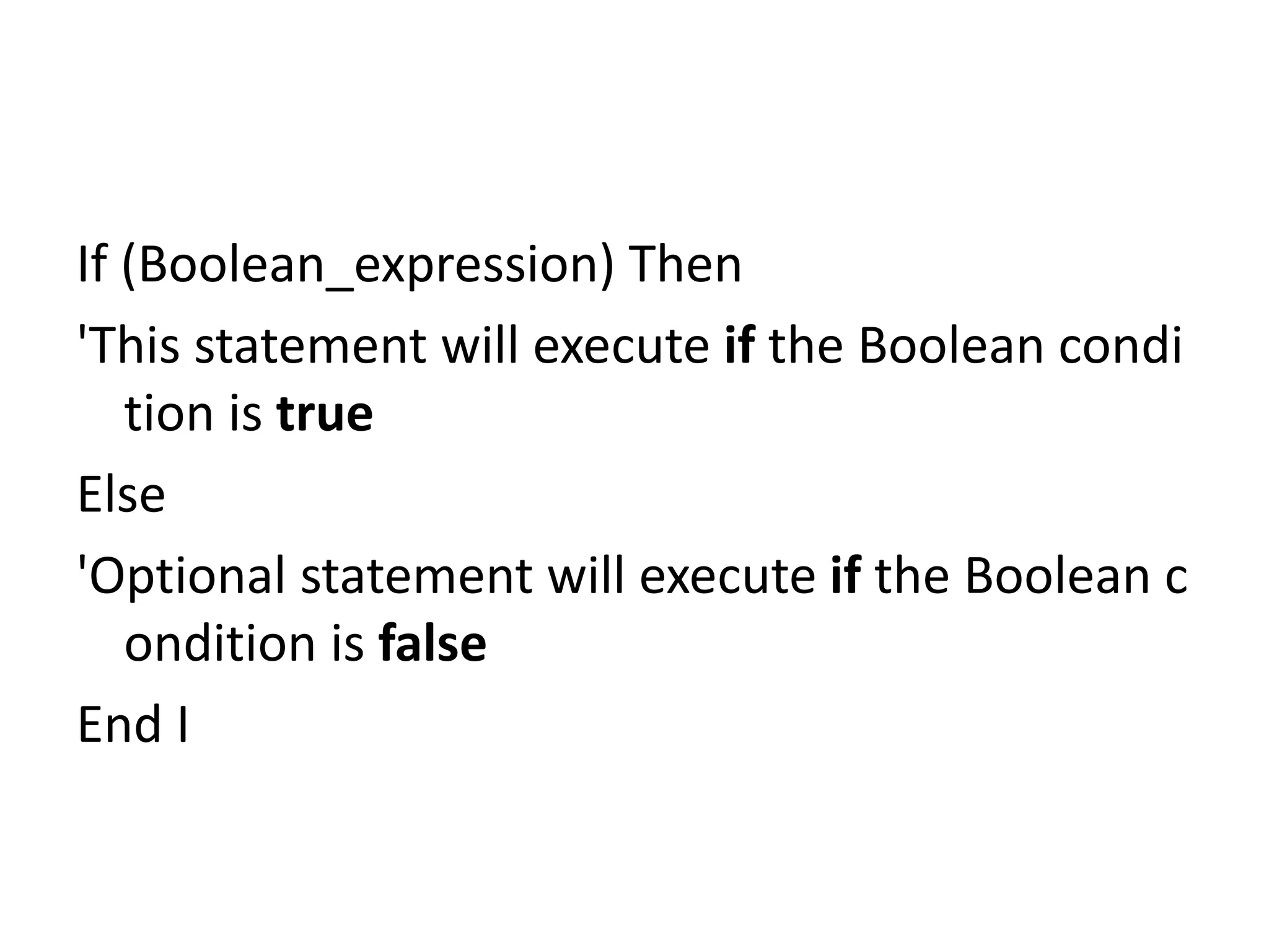 If (Boolean_expression) Then
'This statement will execute if the Boolean condi
tion is true
Else
'Optional statement will execute if the Boolean c
ondition is false
End I
 