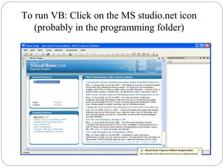 To run VB: Click on the MS studio.net icon
(probably in the programming folder)
 