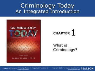Criminology Today
An Integrated Introduction
CHAPTER
Criminology Today: An Integrated Introduction, 8e
Frank Schmalleger
Copyright © 2017 by Pearson Education, Inc.
All Rights Reserved
What is
Criminology?
1
 