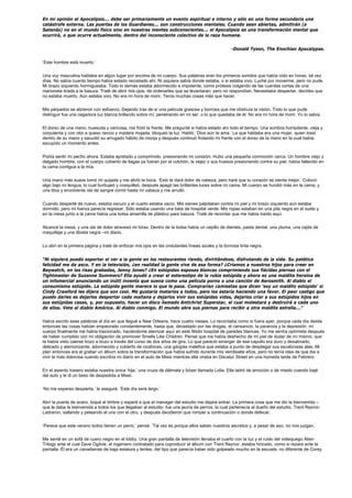 En mi opinión el Apocalipsis... debe ser primariamente un evento espiritual e interno y sólo en una forma secundaria una
catástrofe externa. Las puertas de los Guardianes... son construcciones mentales. Cuando sean abiertas, admitirán (a
Satanás) no en el mundo físico sino en nuestras mentes subconscientes... el Apocalipsis es una transformación mental que
ocurrirá, o que ocurre actualmente, dentro del inconsciente colectivo de la raza humana.


                                                                                                 -Donald Tyson, The Enochian Apocalypse.


‘Este hombre está muerto.’


Una voz masculina hablaba en algún lugar por encima de mi cuerpo. Sus palabras eran los primeros sonidos que había oído en horas, tal vez
días. No sabía cuanto tiempo había estado recostado ahí. Ni siquiera sabía donde estaba, o si estaba vivo. Luché por moverme, pero no pude.
Mi brazo izquierdo hormigueaba. Todo lo demás estaba adormecido e impotente, como prótesis colgando de las cuerdas cortas de una
marioneta tirada a la basura. Traté de abrir mis ojos, de ordenarles que se levantaran, pero no respondían. Necesitaba despertar, decirles que
no estaba muerto. Aún estaba vivo. No era mi hora de morir. Tenía muchas cosas más que hacer.


Mis párpados se abrieron con esfuerzo. Dejando tras de sí una película grasosa y borrosa que me obstruía la visión. Todo lo que pude
distinguir fue una cegadora luz blanca brillando sobre mí, penetrando en mi ser, o lo que quedaba de él. No era mi hora de morir. Yo lo sabía.


El dorso de una mano, huesuda y varicosa, me frotó la frente. Me pregunté si había estado ahí todo el tiempo. Una sombra horripilante, vieja y
corpulenta y con olor a queso rancio y madera mojada, bloqueó la luz. Habló: ‘Dios aún te ama.’ La que hablaba era una mujer, quien tosió
dentro de su mano y sacudió su arrugado hábito de monja y después continuó frotando mi frente con el dorso de la mano en la cual había
escupido un momento antes.


Podía sentir mi pecho ahora. Estaba apretado y comprimido, presionando mi corazón. Hubo una pequeña conmoción cerca. Un hombre viejo y
delgado hombre, con el cuerpo cubierto de llagas ya fueran por el colchón, la vejez o sus huesos presionando contra su piel, había fallecido en
la cama contigua a la mía.


Una mano más suave tomó mi quijada y me abrió la boca. ‘Esto te dará dolor de cabeza, pero hará que tu corazón se sienta mejor.’ Colocó
algo bajo mi lengua, lo cual burbujeó y cosquilleó, después apagó las brillantes luces sobre mi cama. Mi cuerpo se hundió más en la cama, y
una tibia y envolvente ola de sangre corrió hasta mi cabeza y me arrulló.


Cuando desperté de nuevo, estaba oscuro y el cuarto estaba vacío. Mis sienes palpitaban contra mi piel y mi brazo izquierdo aún estaba
dormido, pero mi fuerza parecía regresar. Sólo estaba usando una bata de hospital verde. Mis ropas estaban en una pila negra en el suelo y
en la mesa junto a la cama había una bolsa amarrilla de plástico para basura. Traté de recordar que me había traído aquí.


Alcancé la mesa, y una ola de dolor atravesó mi tórax. Dentro de la bolsa había un cepillo de dientes, pasta dental, una pluma, una cajita de
maquillaje y una libreta negra –mi diario.


Lo abrí en la primera página y traté de enfocar mis ojos en las ondulantes líneas azules y la borrosa tinta negra.


“Ni siquiera puedo soportar el ver a la gente en los restaurantes riendo, divirtiéndose, disfrutando de la vida. Su patética
felicidad me da asco. Y en la televisión, ¿en realidad la gente vive de esa forma? ¿Criamos a nuestros hijos para creer en
Baywatch, en las risas grabadas, Jenny Jones? ¿En estúpidas esposas blancas comprimiendo sus flácidas piernas con el
Tightmaster de Suzanne Summers? Ella ayudó a crear el estereotipo de la rubia estúpida y ahora es una maldita heroína de
un infomercial anunciando un inútil invento que suena como una película porno o una canción de Aerosmith. Al diablo el
consumismo estúpido. La estúpida gente merece lo que le pasa. Comprarían camisetas que dicen ‘soy un maldito estúpido’ si
Cindy Crawford les dijera que son cool. Me gustaría matarlos a todos, pero los estaría haciendo una favor. El peor castigo que
puedo darles es dejarlos despertar cada mañana y dejarlos vivir sus estúpidas vidas, dejarlos criar a sus estúpidos hijos en
sus estúpidas casas, y, por supuesto, hacer un disco llamado Antichrist Superstar, el cual molestará y destruirá a cada uno
de ellos. Vete al diablo América. Al diablo conmigo. El mundo abre sus piernas para recibir a otra maldita estrella...”

Había escrito esas palabras el día en que llegué a New Orleans, hace cuatro meses. Lo recordaba como si fuera ayer, porque cada día desde
entonces las cosas habían empeorado constantemente, hasta que, devastado por las drogas, el cansancio, la paranoia y la depresión, mi
cuerpo finalmente me había traicionado, haciéndome aterrizar aquí en este fétido hospital de paredes blancas. Yo me sentía optimista después
de haber cumplido con mi obligación de promover Smells Like Children. Pensé que me había deshecho de mi piel de dudar de mí mismo, que
la había visto caerse trozo a trozo a través del curso de dos años de gira. Lo que pareció emerger de ese capullo era duro y desalmado,
delicado y atemorizante, adormecido y cubierto de cicatrices, una gárgola maléfica que estaba a punto de desplegar sus escabrosas alas. Mi
plan entonces era el grabar un álbum sobre la transformación que había sufrido durante mis veintisiete años, pero no tenía idea de que iba a
vivir la más dolorosa cuando escribía mi diario en el auto de Missi mientras ella viraba en Decatur Street en una húmeda tarde de Febrero.


En el asiento trasero estaba nuestra única ‘hija,’ una cruza de dálmata y bóxer llamada Lidia. Ella ladró de emoción o de miedo cuando bajé
del auto y le di un beso de despedida a Missi.


‘No me esperes despierta,’ le aseguré. ‘Este día será largo.’


Abrí la puerta de acero, toqué el timbre y esperé a que el manager del estudio me dejara entrar. La primera cosa que me dio la bienvenida –
que le daba la bienvenida a todos los que llegaban al estudio- fue una jauría de perros, la cual pertenecía al dueño del estudio, Trent Reznor.
Ladraron, saltando y peleando el uno con el otro, y después decidieron que romper a continuación o donde defecar.


‘Parece que este verano todos tienen un perro,’ pensé. ‘Tal vez es porque ellos saben nuestros secretos y, a pesar de eso, no nos juzgan.’


Me senté en un sofá de cuero negro en el lobby. Una gran pantalla de televisión llenaba el cuarto con la luz y el ruido del videojuego Alien
Trilogy ante el cual Dave Ogilvie, el ingeniero contratado para coproducir el álbum con Trent Reznor, estaba hincado, como si rezara ante la
pantalla. Él era un canadiense de baja estatura y lentes, del tipo que parecía haber sido golpeado mucho en la escuela, no diferente de Corey
 
