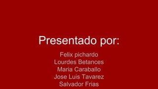 Presentado por:
Felix pichardo
Lourdes Betances
Maria Caraballo
Jose Luis Tavarez
Salvador Frias
 