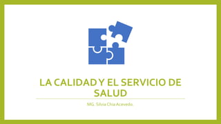 LA CALIDADY EL SERVICIO DE
SALUD
MG. SilviaChia Acevedo.
 