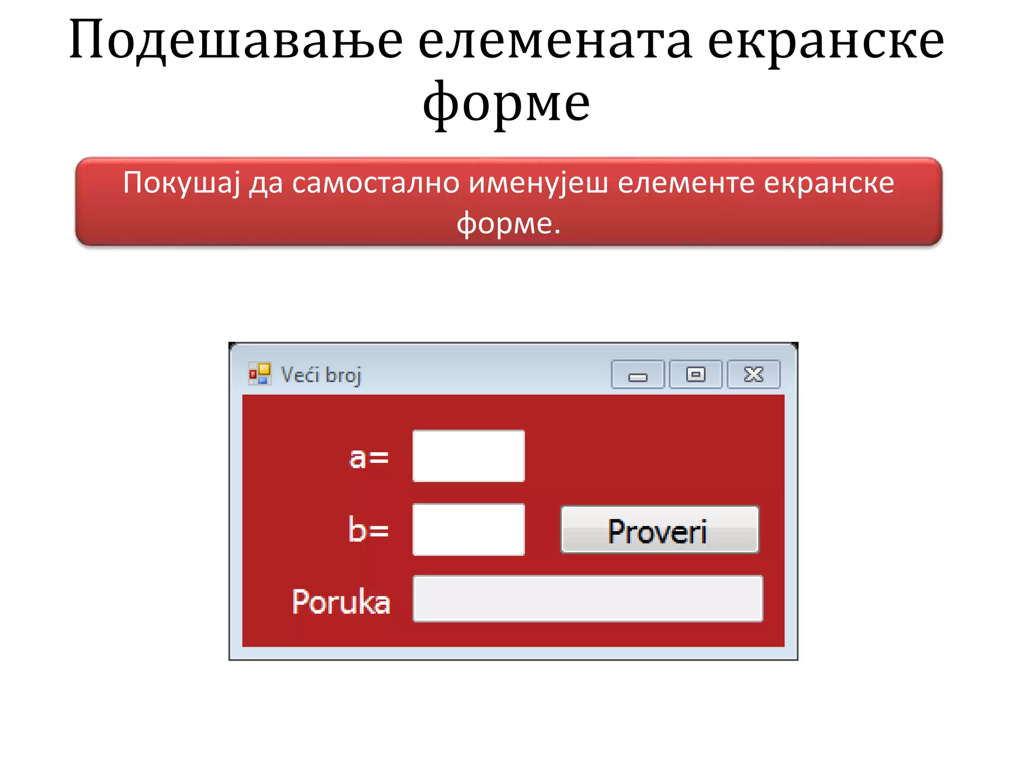 Подешавање елемената екранске
форме
Покушај да самостално именујеш елементе екранске
форме.
 