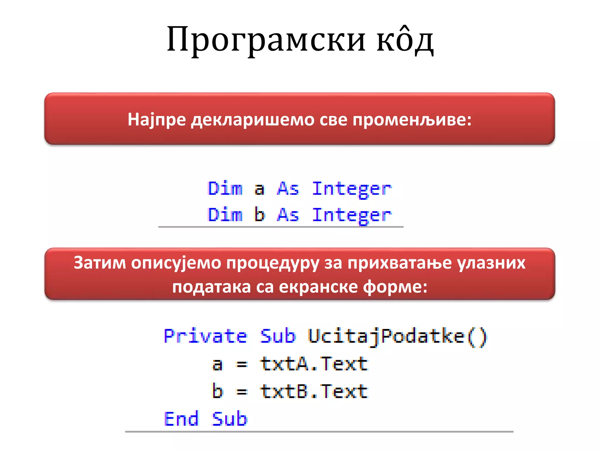 Програмски кôд
Најпре декларишемо све променљиве:
Затим описујемо процедуру за прихватање улазних
података са екранске форме:
 
