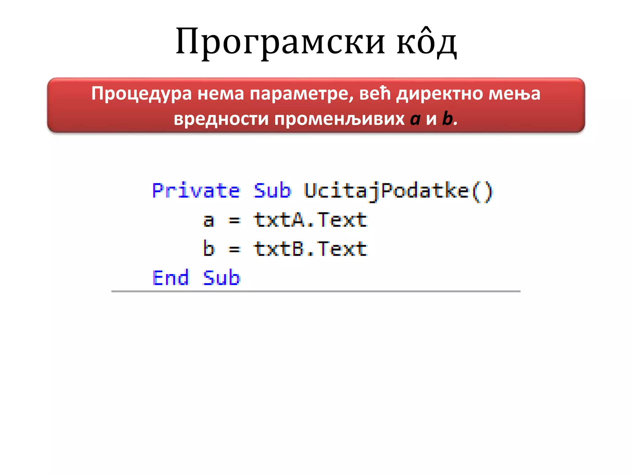 Програмски кôд
Процедура нема параметре, већ директно мења
вредности променљивих а и b.
 