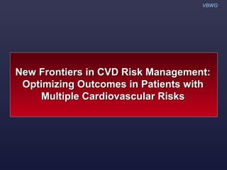 VBWG




New Frontiers in CVD Risk Management:
 Optimizing Outcomes in Patients with
     Multiple Cardiovascular Risks
 