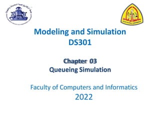 Modeling and Simulation
DS301
Chapter 03
Queueing Simulation
Faculty of Computers and Informatics
2022
 