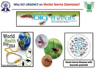 Why SO! URGENCY on Vector borne Zoonoses!
 