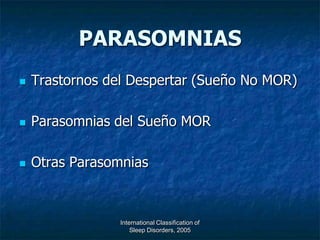 PARASOMNIAS
   Trastornos del Despertar (Sueño No MOR)

   Parasomnias del Sueño MOR

   Otras Parasomnias



                 International Classification of
                     Sleep Disorders, 2005
 