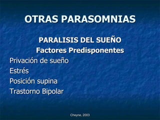 OTRAS PARASOMNIAS

          PARALISIS DEL SUEÑO
         Factores Predisponentes
Privación de sueño
Estrés
Posición supina
Trastorno Bipolar


                Cheyne, 2003
 