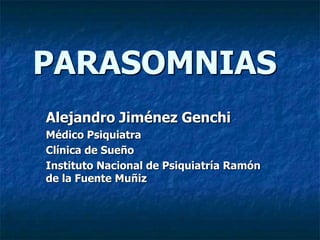 PARASOMNIAS
Alejandro Jiménez Genchi
Médico Psiquiatra
Clínica de Sueño
Instituto Nacional de Psiquiatría Ramón
de la Fuente Muñiz
 