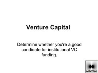 Venture Capital    Determine whether you're a good candidate for institutional VC funding. 