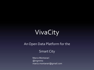 VivaCity
An Open Data Platform for the

          Smart City
     Marco Montanari
     @ingmmo
     marco.montanari@gmail.com
 