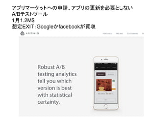 アプリマーケットへの申請、アプリの更新を必要としない
A/Bテストツール
1月1.2M$
想定EXIT：Googleかfacebookが買収
 