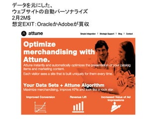 データを元にした、
ウェブサイトの自動パーソナライズ
2月2M$
想定EXIT：OracleかAdobeが買収
 