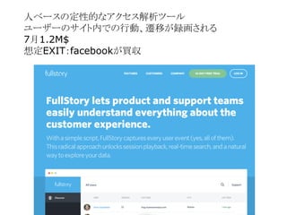 人ベースの定性的なアクセス解析ツール
ユーザーのサイト内での行動、遷移が録画される
7月1.2M$
想定EXIT：facebookが買収
 