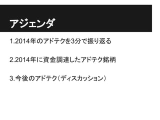 目次
1.2014年のアドテクを3分で振り返る
2.2014年に資金調達したアドテク銘柄
3.今後のアドテク
 