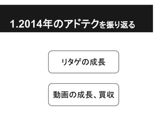 1.2014年のアドテクを振り返る
リタゲの成長
動画の成長、買収
 
