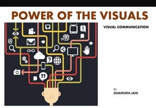 VISUAL COMMUNICATION
POWER OF THE VISUALS
By:
DHAIRYATA JAIN
 