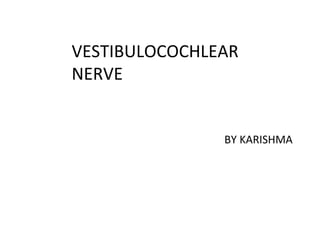 VESTIBULOCOCHLEAR
NERVE
BY KARISHMA
 