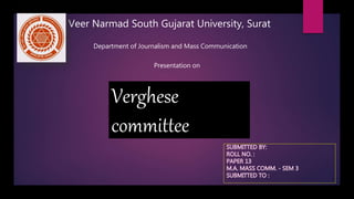 Verghese
committee
Veer Narmad South Gujarat University, Surat
Department of Journalism and Mass Communication
Presentation on
 