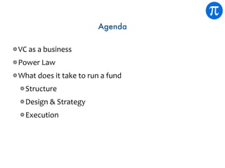 Agenda
VC	as	a	business	
Power	Law	
What	does	it	take	to	run	a	fund	
Structure	
Design	&	Strategy	
Execution
 