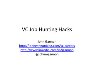VC Job Hunting Hacks

             John Gannon
http://johngannonblog.com/vc-careers
 http://www.linkedin.com/in/jgannon
           @johnmgannon
 
