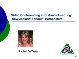 Video Conferencing in Distance Learning:   New Zealand Schools’ Perspective Rachel Jeffares 