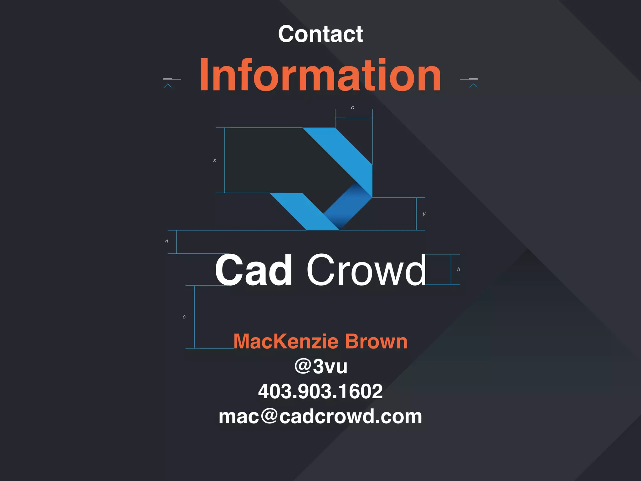 Contact

Information
c

x

y

d

h

c

MacKenzie Brown
@3vu
403.903.1602
mac@cadcrowd.com

 