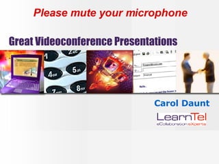 Great Videoconference Presentations Carol Daunt Please mute your microphone 