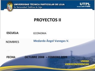 ESCUELA : NOMBRES PROYECTOS II FECHA : ECONOMIA Medardo Ángel Vanegas V. OCTUBRE 2008  – FEBRERO 2009 