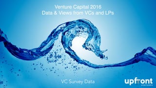 Venture Capital 2016
Data & Views from VCs and LPs
1
VC Survey Data
 