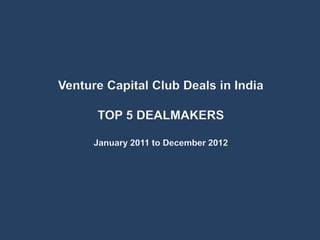 Venture Capital Club Deals in India

      TOP 5 DEALMAKERS

      January 2011 to December 2012
 