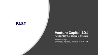 Venture Capital 101
How to Pitch Your Startup to Investors
Asher Siddiqui
Investor / Advisor / Mentor ! / " / #
 