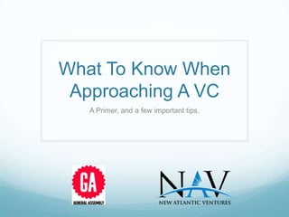 What To Know When
 Approaching A VC
   A Primer, and a few important tips.
 