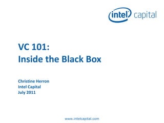VC 101: Inside the Black Box Christine Herron Intel Capital July 2011 